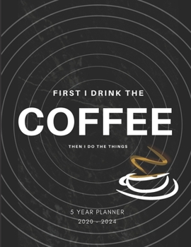 First I Drink Coffee Then I Do The Things 2020-2024 Five Year Planner: Monthly Goals Agenda Schedule Organizer; 60 Months Calendar; Appointment Diary ... Notes, Julian Dates & Inspirational Quotes
