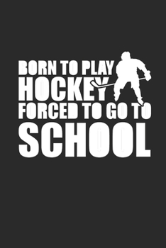 BORN TO PLAY HOCKEY FORCED TO GO TO SCHOOL: Notebook Eishockey Notizbuch Hockey Planer Ice Hockey Journal 6x9 liniert