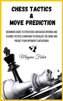Hardcover Chess Tactics and Move Prediction: Beginners Guide to Strategies and Basics Opening and Closing Tactics! Learn How to Visualize the Game and Predict Y Book