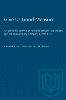 Paperback Give Us Good Measure: An economic analysis of relations between the Indians and the Hudson's Bay Company before 1763 Book