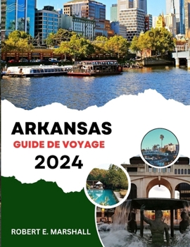 GUIDE DE VOYAGE EN ARKANSAS 2023-2024: Une expédition épique pour découvrir les joyaux cachés, les attractions passionnantes et les trésors culturels intemporels de l'état naturel (French Edition)
