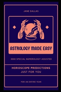 Astrology Made Easy: 3000 special Numerology - Assisted Horoscope Predictions just for you, for an entire year