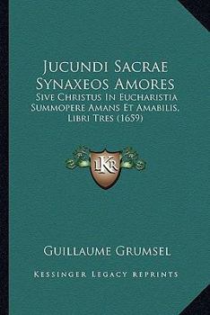 Paperback Jucundi Sacrae Synaxeos Amores: Sive Christus In Eucharistia Summopere Amans Et Amabilis, Libri Tres (1659) [Latin] Book