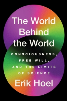 Hardcover The World Behind the World: Consciousness, Free Will, and the Limits of Science Book