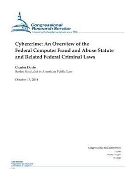 Cybercrime: An Overview of the Federal Computer Fraud and Abuse Statute and Related Federal Criminal Laws (CRS Reports)