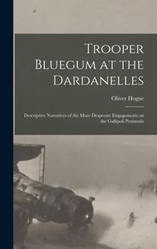Hardcover Trooper Bluegum at the Dardanelles; Descriptive Narratives of the More Desperate Engagements on the Gallipoli Peninsula Book