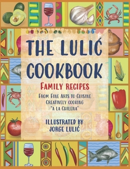 Paperback The Lulic Cookbook - Family Recipes: From Fine Arts to Cuisine Creatively cooking "a la Chilena" Book