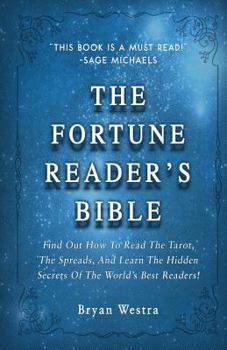 The Fortune Reader's Bible: Find Out How To Read The Tarot, The Spreads, And Learn The Hidden Secrets Of The World?s Best Readers!