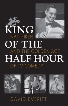 Hardcover King of the Half Hour: Nat Hiken and the Golden Age of TV Comedy Book