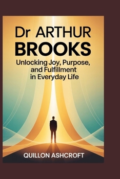 Paperback Dr Arthur Brooks: Unlocking Joy, Purpose, and Fulfillment in Everyday Life Book