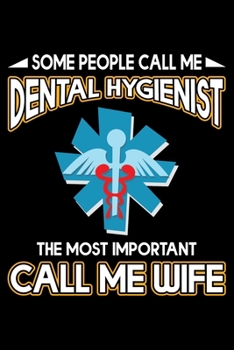 Some People Call Me Dental Hygienist The Most Important Call Me Wife: Funny Dental Hygienist Lined Journal Gifts.  This Dental Hygienist Lined Journal ... interested in dental health & dental hygiene.