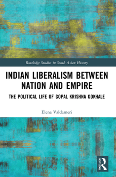 Paperback Indian Liberalism between Nation and Empire: The Political Life of Gopal Krishna Gokhale Book