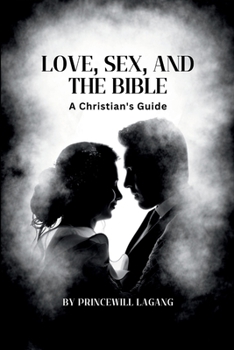 Love, Sex, and the Bible: A Christian's Guide
