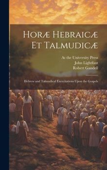 Hardcover Horæ Hebraicæ et Talmudicæ; Hebrew and Talmudical Exercitations Upon the Gospels Book