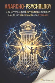 Anarcho-Psychology: The Psychological Revolution Humanity Needs for True Health and Freedom (BrightLearn Series)