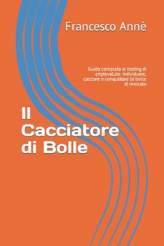 Paperback Il Cacciatore di Bolle: Guida completa al trading di criptovalute: individuare, cacciare e conquistare le bolle di mercato [Italian] Book