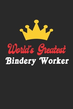 World's Greatest Bindery Worker Notebook - Funny Bindery Worker Journal Gift: Future Bindery Worker Student Lined Notebook / Journal Gift, 120 Pages, 6x9, Soft Cover, Matte Finish
