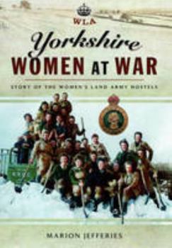 Yorkshire Women at War: Story of the Women's Land Army Hostels (Wla)