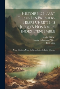 Paperback Histoire De L'art Depuis Les Premiers Temps Chrétiens Jusqu'à Nos Jours. Index D'ensemble: Noms D'artistes, Noms De Lieux, Sujets Et Table Générale [French] Book