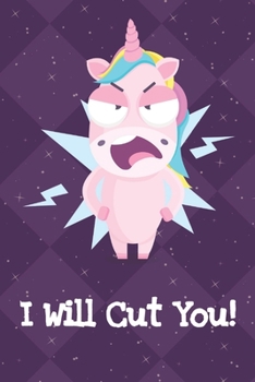 I Will Cut You: Funny Crude and Rude Unicorn Notebook and Journal for Adults of All Ages
