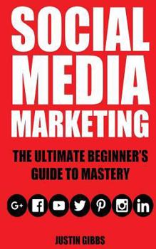 Paperback Social Media Marketing: The Ultimate Beginner's Guide to Mastery (Facebook, Twitter, Youtube, Google+, Linkedin, Pinterest, Instagram) Book