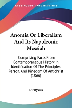 Paperback Anomia Or Liberalism And Its Napoleonic Messiah: Comprising Facts From Contemporaneous History In Identification Of The Principles, Person, And Kingdo Book