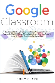 Paperback Google Classroom: Teaching with GOOGLE CLASSROOM Using a STUDENT-CENTRED APPROACH. The 2020 User Manual with Everything You Need to Know Book