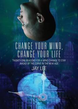 Paperback Change Your Mind, Change Your Life: Twenty-One Reasons for a Mind Change to Stay Ahead of the Curve in the New Age Book