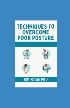 Paperback Techniques To Overcome Poor Posture: Corrective Approach To Refining, Improve Your Posture, Enjoy A Pain-Free Life And Prevent Body Book