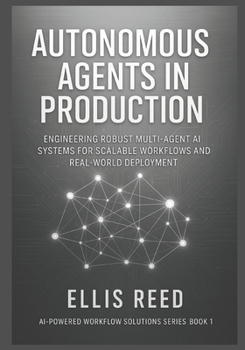 Paperback Autonomous Agents in Production: Engineering Robust Multi-Agent AI Systems for Scalable Workflows and Real-World Deployment Book