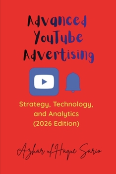Advanced YouTube Advertising: Strategy, Technology, and Analytics (2026 Edition) (Advertisement and Marketing)