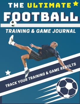 Paperback The Ultimate Football Training and Game Journal: Record and Track Your Training Game and Season Performance: Perfect for Kids and Teen's: 8.5 x 11-inc Book