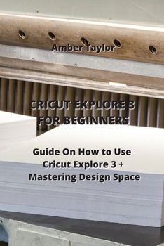 Paperback Cricut Explore 3 for Beginners: Guide On How to Use Cricut Explore 3 + Mastering Design Space Book