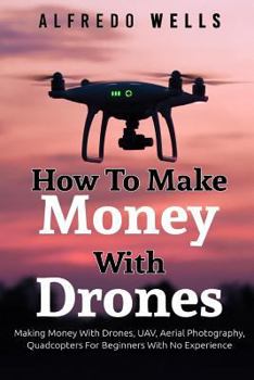 Paperback How To Make Money With Drones: Making Money With Drones, UAV, Aerial Photography Book