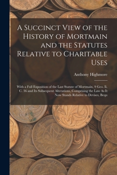 Paperback A Succinct View of the History of Mortmain and the Statutes Relative to Charitable Uses: With a Full Exposition of the Last Statute of Mortmain, 9 Geo Book