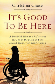 Paperback It's Good to Be Here: A Disabled Woman's Reflections on God in the Flesh and the Sacred Wonder of Being Human Book