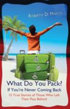 Paperback What Do You Pack? If You Are Never Coming Back: 15 True Stories of Those Who Left Their Past Behind Book