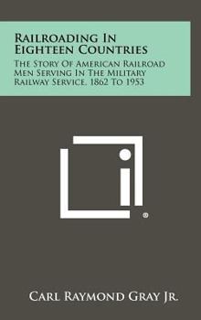 Hardcover Railroading in Eighteen Countries: The Story of American Railroad Men Serving in the Military Railway Service, 1862 to 1953 Book