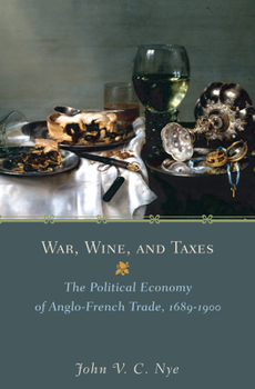 War, Wine, and Taxes: The Political Economy of Anglo-French Trade, 1689-1900 (Princeton Economic History of the Western World) - Book  of the Princeton Economic History of the Western World
