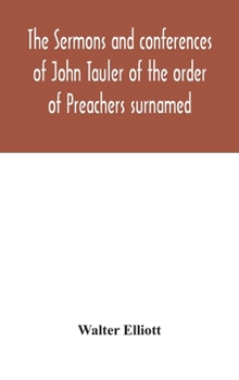 Hardcover The sermons and conferences of John Tauler of the order of Preachers surnamed "The Illuminated Doctor"; being his spiritual doctrine Book