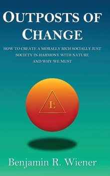 Hardcover Outposts of Change: How To Create A Morally Rich Socially Just Society In Harmony With Nature And Why We Must Book