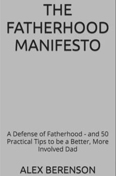 Paperback The Fatherhood Manifesto: A Defense of Fatherhood - and 50 Practical Tips to be a Better, More Involved Dad Book
