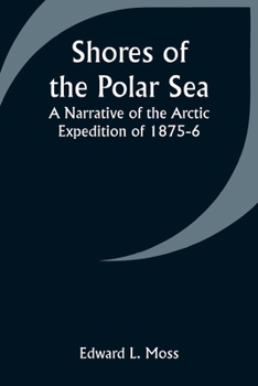 Shores of the Polar Sea: A Narrative of the Arctic Expedition of 1875-6