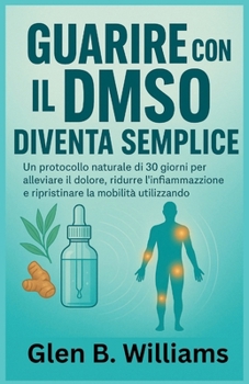 GUARIRE CON IL DMSO DIVENTA SEMPLICE: Un protocollo naturale di 30 giorni per alleviare il dolore, ridurre l'infiammazione e ripristinare la mobilità utilizzando il dimetilsolfossido (Italian Edition)