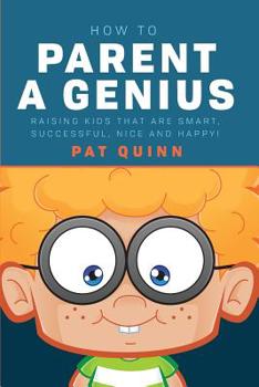 Paperback How to Parent a Genius: Raising Kids that are Smart, Successful, Nice and Happy! Book