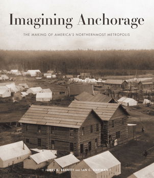 Hardcover Imagining Anchorage: The Making of America's Northernmost Metropolis Book