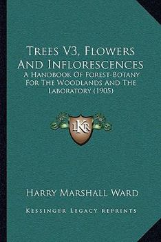 Paperback Trees V3, Flowers And Inflorescences: A Handbook Of Forest-Botany For The Woodlands And The Laboratory (1905) Book