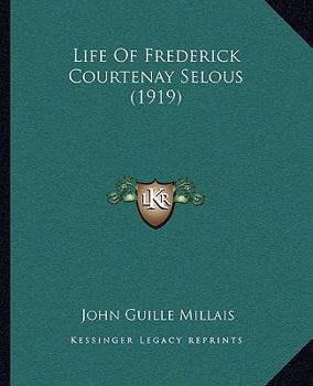 Life of Frederick Courtenay Selous, D.S.O.: Capt. 25th Royal Fusiliers