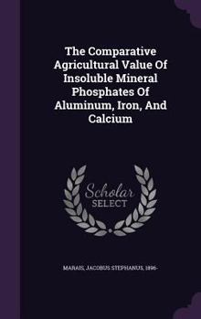 Hardcover The Comparative Agricultural Value Of Insoluble Mineral Phosphates Of Aluminum, Iron, And Calcium Book