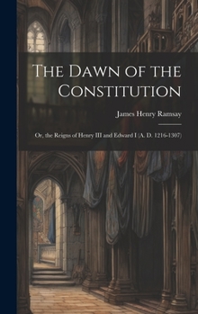 Hardcover The Dawn of the Constitution: Or, the Reigns of Henry III and Edward I (A. D. 1216-1307) Book